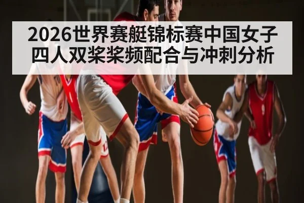 2026世界赛艇锦标赛中国女子四人双桨桨频配合与冲刺分析
