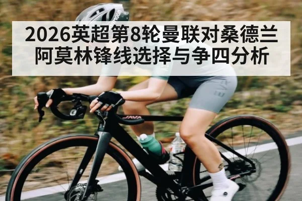 2026英超第8轮曼联对桑德兰 阿莫林锋线选择与争四分析