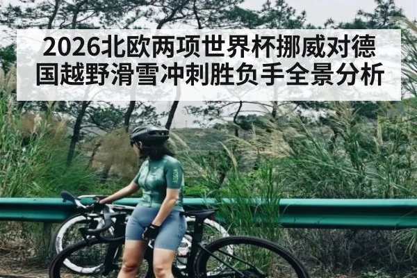 2026北欧两项世界杯挪威对德国越野滑雪冲刺胜负手全景分析